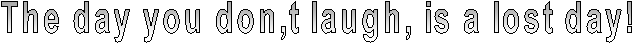 The day you don,t laugh, is a lost day!